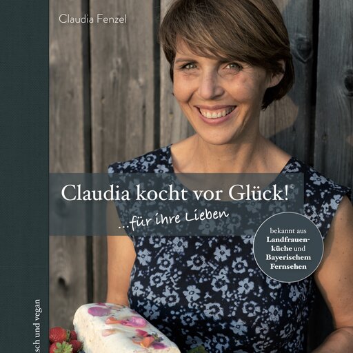 Das Kochbuch von Claudia Fenzel – "Claudia kocht vor Glück" | © Fenzel Claudia und Stefan